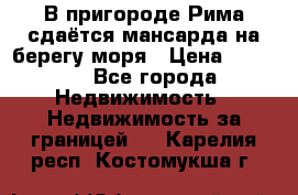 В пригороде Рима сдаётся мансарда на берегу моря › Цена ­ 1 200 - Все города Недвижимость » Недвижимость за границей   . Карелия респ.,Костомукша г.